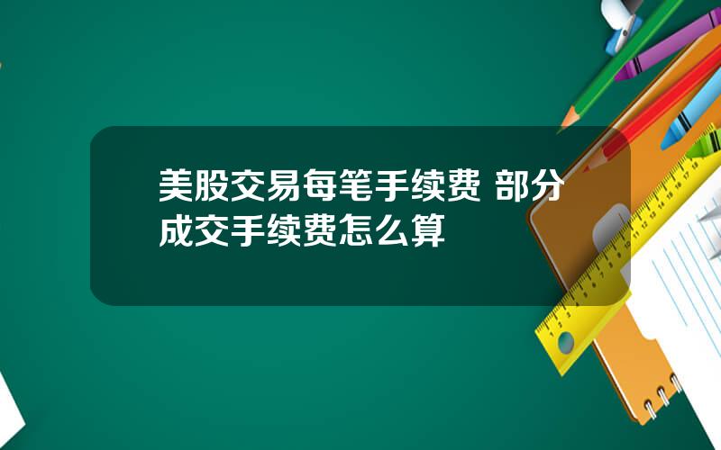 美股交易每笔手续费 部分成交手续费怎么算